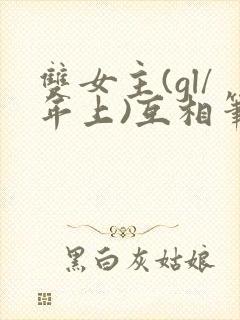 双女主(gl/年上)互相笔趣阁