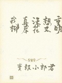 我真没想重生啊柳岸花又明小说名字