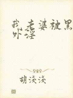 我老婆被黑人老外淫