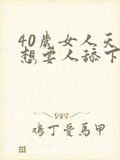 40岁女人天天想要人舔下面小说