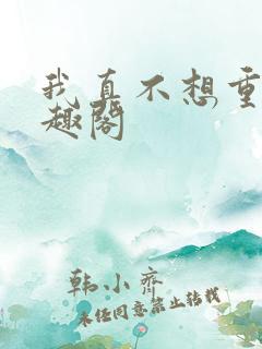 我真不想重生笔趣阁