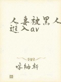 人妻被黑人猛烈进入av