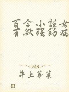 百合小说女主占有欲强的病娇文