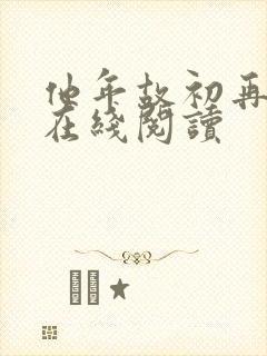 他年故初再逢春在线阅读