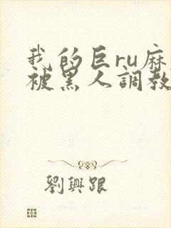 我的巨ru麻麻被黑人调教