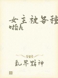 女主被各种男人啪h