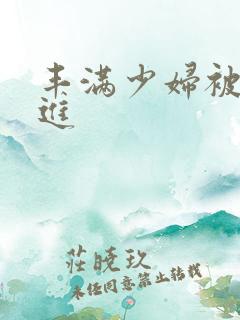 丰满少妇被猛烈进