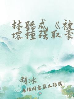 林听成《被顶级坏种强取豪夺了》