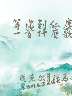 等你到红尘中是一首什么歌