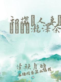 初撮り人妻ドキュメント泷泽奈央