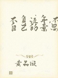 不负流年,不负自己的意思