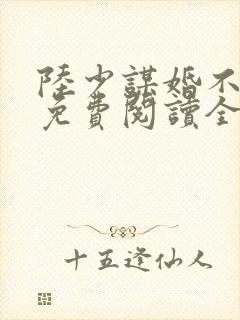 陆少谋婚不由你免费阅读全文