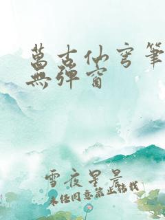 万古仙穹笔趣阁无弹窗