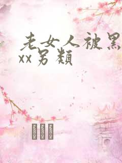 老女人被黑人xxx另类