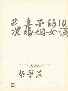 我妻子的101次婚姻女演员是谁扮演的