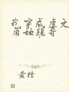 我穿成虐文女主角她亲哥