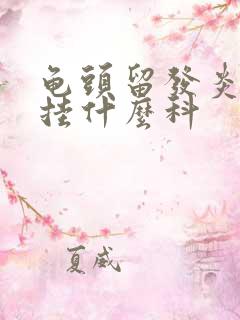 龟头留发炎刺痛挂什么科