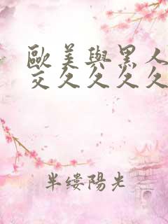 欧美与黑人午夜交久久久久