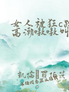 女人被狂c躁到高潮嗷嗷叫视频