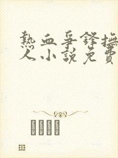 热血争锋抚琴的人小说免费全文阅读