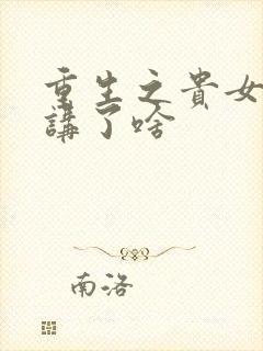 重生之贵女平妻讲了啥