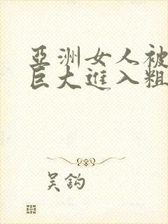 亚洲女人被黑人巨大进入粗暴