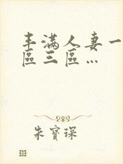 丰满人妻一区二区三区…