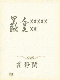 黑人xxxxx欧美xx