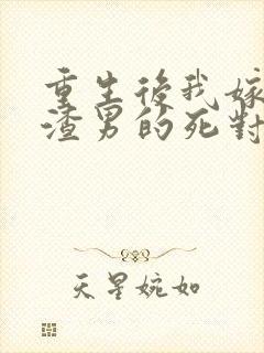 重生后我嫁给了渣男的死对头短剧在线