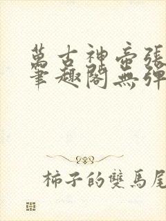 万古神帝张若尘笔趣阁无弹窗