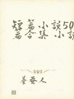 短篇小说500篇合集 小说最新章节