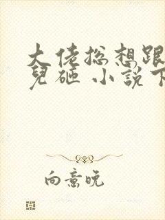 大佬总想跟我抢儿砸 小说下载txt