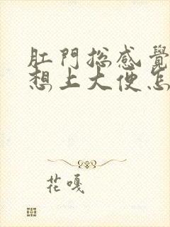 肛门总感觉下坠想上大便怎么回事