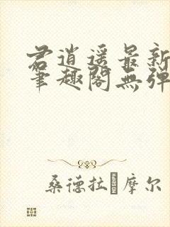 君逍遥最新章节笔趣阁无弹窗