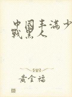 中国丰满少妇大战黑人