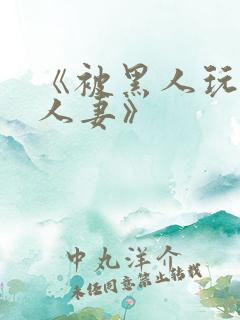 《被黑人玩弄的人妻》