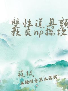 双性道具颤抖调教爽np总攻