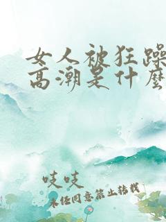 女人被狂躁c到高潮是什么样子