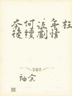 奈何流年枉情深后续剧情