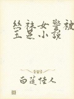 丝袜女警被我舔玉足小说