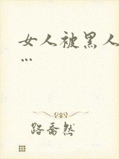 女人被黑人操c…