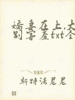 娇妻在上,大叔别害羞txt全本下载