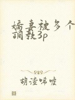 娇妻被多个男人调教3p