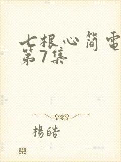 七根心简电视剧第7集