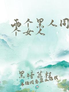 两个黑人同操一个女人