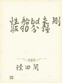 性船bd未删减版90分钟
