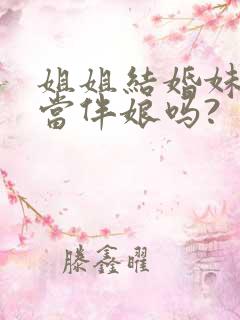 姐姐结婚妹妹能当伴娘吗?