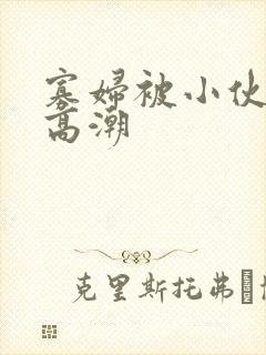 寡妇被小伙舔到高潮