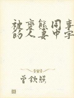 被变态同事玩弄的人妻中字完整版