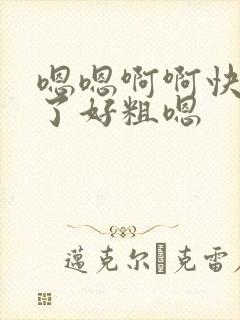 嗯嗯啊啊快不要了好粗嗯